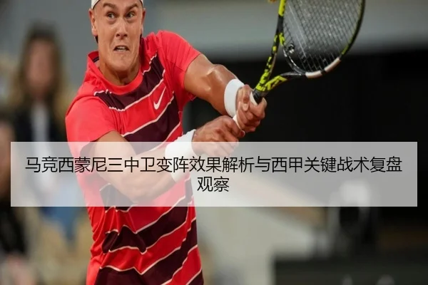 马竞西蒙尼三中卫变阵效果解析与西甲关键战术复盘观察（leyu）