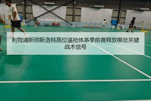 利物浦新帅斯洛特高位逼抢体系季前赛释放哪些关键战术信号 | leyu