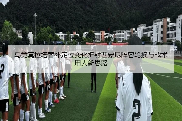 马竞莫拉塔替补定位变化折射西蒙尼阵容轮换与战术用人新思路 | leyu