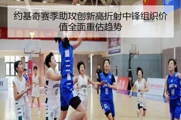 约基奇赛季助攻创新高折射中锋组织价值全面重估趋势 | leyu
