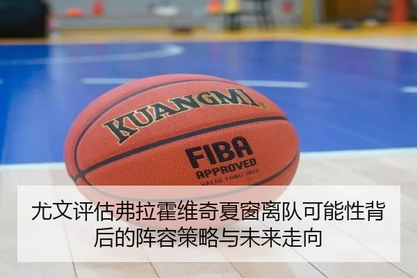 尤文评估弗拉霍维奇夏窗离队可能性背后的阵容策略与未来走向 | leyu
