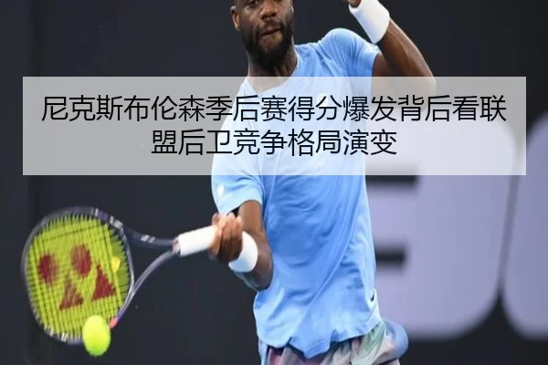 尼克斯布伦森季后赛得分爆发背后看联盟后卫竞争格局演变 | leyu