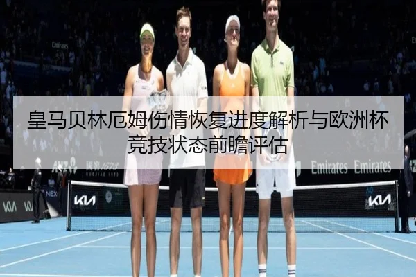 皇马贝林厄姆伤情恢复进度解析与欧洲杯竞技状态前瞻评估 | leyu