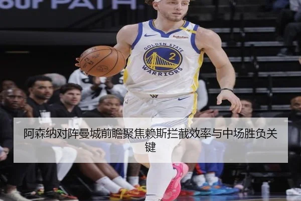 阿森纳对阵曼城前瞻聚焦赖斯拦截效率与中场胜负关键 - leyu