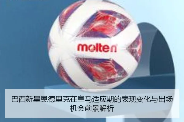 巴西新星恩德里克在皇马适应期的表现变化与出场机会前景解析 | leyu