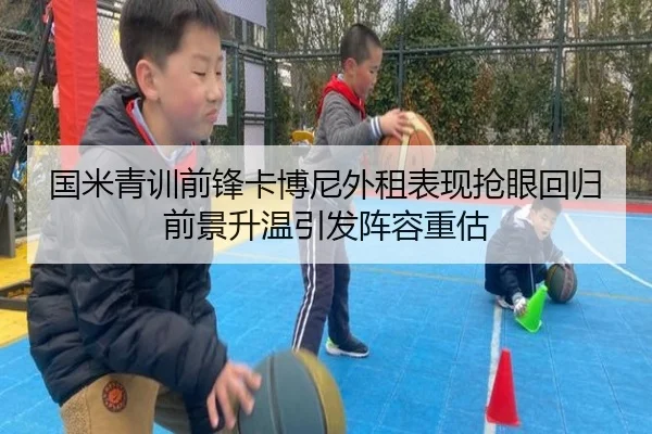 国米青训前锋卡博尼外租表现抢眼回归前景升温引发阵容重估 | leyu