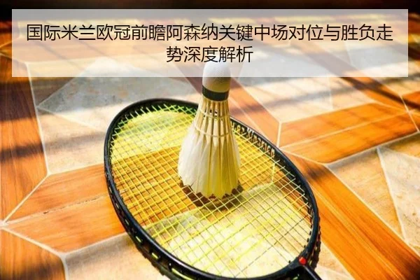 国际米兰欧冠前瞻阿森纳关键中场对位与胜负走势深度解析（leyu）