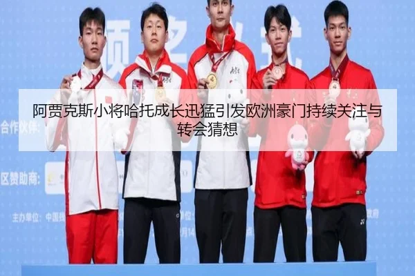 阿贾克斯小将哈托成长迅猛引发欧洲豪门持续关注与转会猜想（leyu）