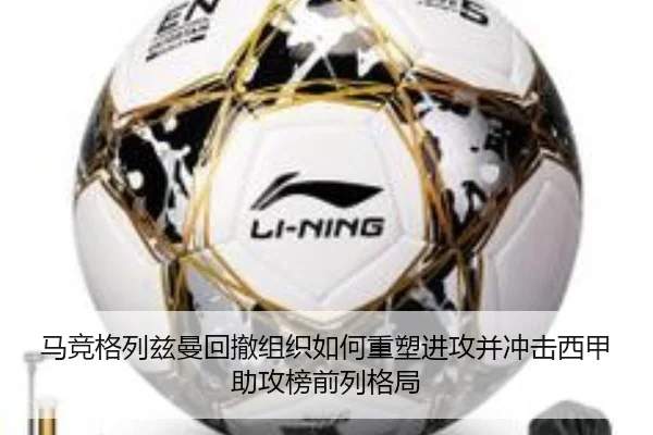 马竞格列兹曼回撤组织如何重塑进攻并冲击西甲助攻榜前列格局 - leyu