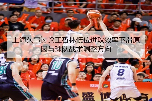上海久事讨论王哲林低位进攻效率下滑原因与球队战术调整方向 | leyu